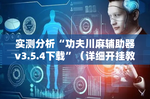 实测分析“功夫川麻辅助器v3.5.4下载”（详细开挂教程）-哔哩哔哩
