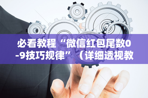 必看教程“微信红包尾数0-9技巧规律”（详细透视教程）-哔哩哔哩