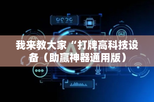 我来教大家“打牌高科技设备（助赢神器通用版）