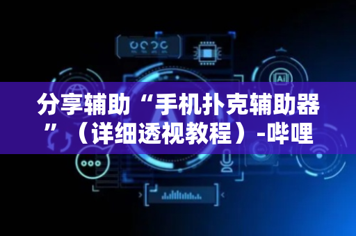 分享辅助“手机扑克辅助器”（详细透视教程）-哔哩哔哩