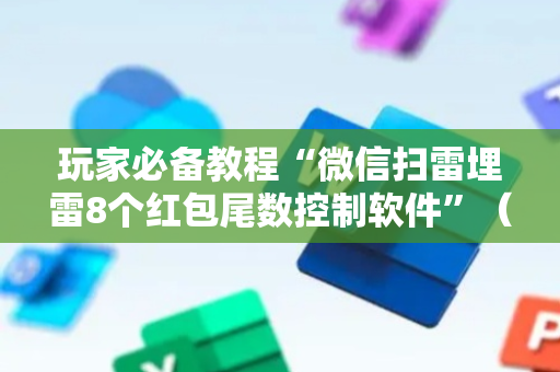 玩家必备教程“微信扫雷埋雷8个红包尾数控制软件”（详细透视教程）-哔哩哔哩