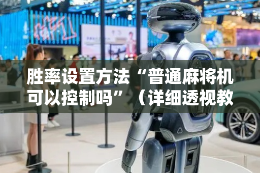 胜率设置方法“普通麻将机可以控制吗”（详细透视教程）-哔哩哔哩