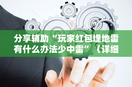 分享辅助“玩家红包埋地雷有什么办法少中雷”（详细透视教程）-哔哩哔哩