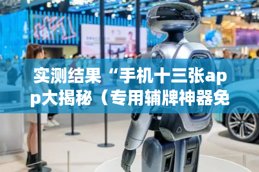 实测结果“手机十三张app大揭秘（专用辅牌神器免安装）