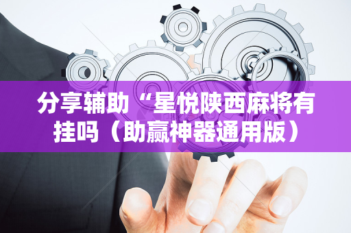 分享辅助“星悦陕西麻将有挂吗（助赢神器通用版）