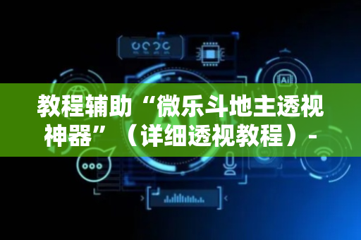 教程辅助“微乐斗地主透视神器”（详细透视教程）-哔哩哔哩