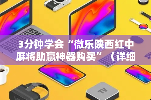 3分钟学会“微乐陕西红中麻将助赢神器购买”（详细透视教程）-哔哩哔哩