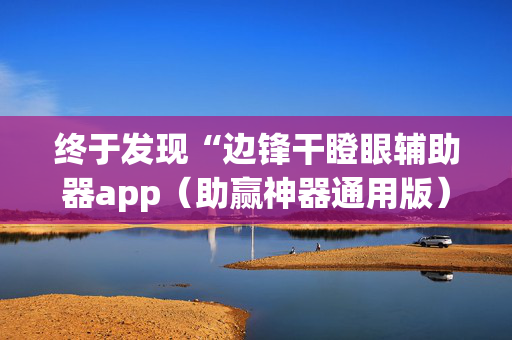 终于发现“边锋干瞪眼辅助器app（助赢神器通用版）