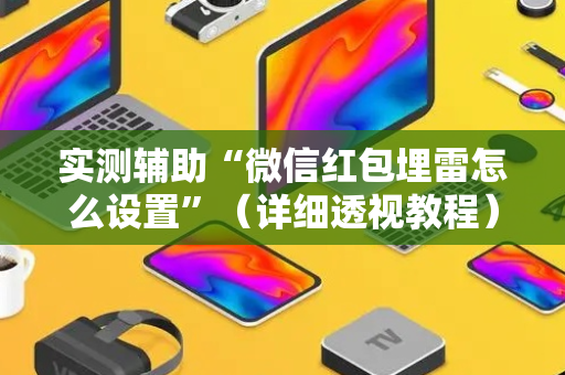 实测辅助“微信红包埋雷怎么设置”（详细透视教程）-哔哩哔哩