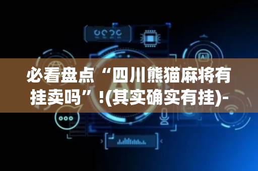 必看盘点“四川熊猫麻将有挂卖吗”!(其实确实有挂)-抖音