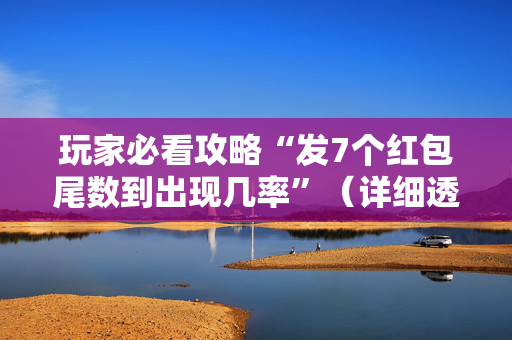 玩家必看攻略“发7个红包尾数到出现几率”（详细透视教程）-哔哩哔哩