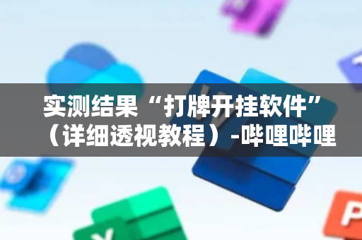 实测结果“打牌开挂软件”（详细透视教程）-哔哩哔哩