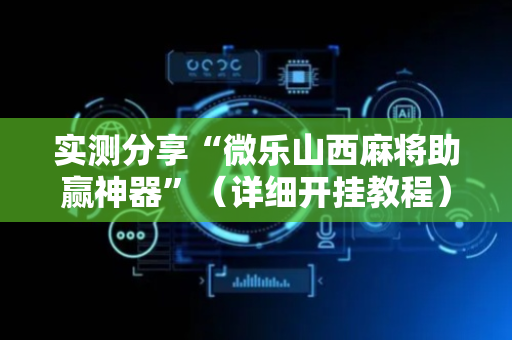 实测分享“微乐山西麻将助赢神器”（详细开挂教程）-哔哩哔哩