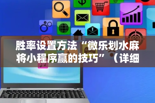 胜率设置方法“微乐划水麻将小程序赢的技巧”（详细透视教程）-哔哩哔哩