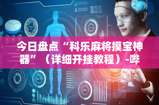今日盘点“科乐麻将摸宝神器”（详细开挂教程）-哔哩哔哩