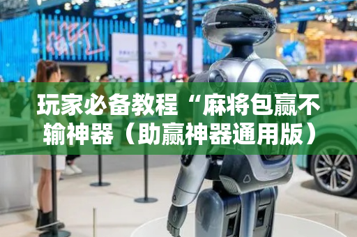 玩家必备教程“麻将包赢不输神器（助赢神器通用版）