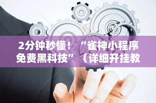 2分钟秒懂！“雀神小程序免费黑科技”（详细开挂教程）-哔哩哔哩