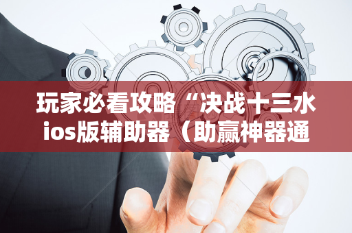 玩家必看攻略“决战十三水ios版辅助器（助赢神器通用版）