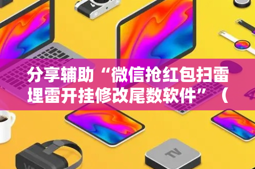 分享辅助“微信抢红包扫雷埋雷开挂修改尾数软件”（详细透视教程）-哔哩哔哩
