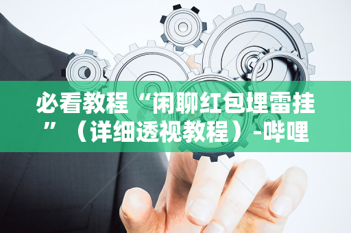必看教程“闲聊红包埋雷挂”（详细透视教程）-哔哩哔哩