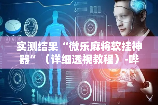 实测结果“微乐麻将软挂神器”（详细透视教程）-哔哩哔哩