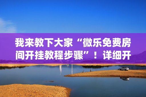 我来教下大家“微乐免费房间开挂教程步骤”！详细开挂教程（确实真的有挂)-抖音