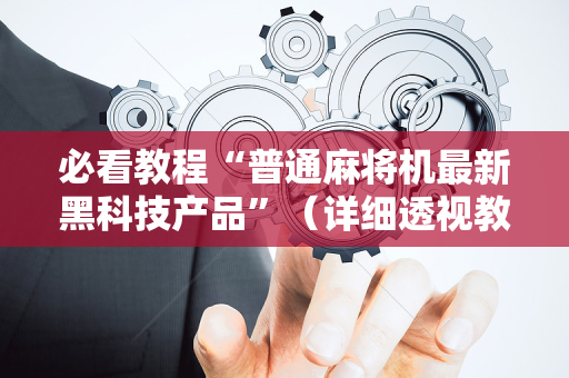 必看教程“普通麻将机最新黑科技产品”（详细透视教程）-哔哩哔哩