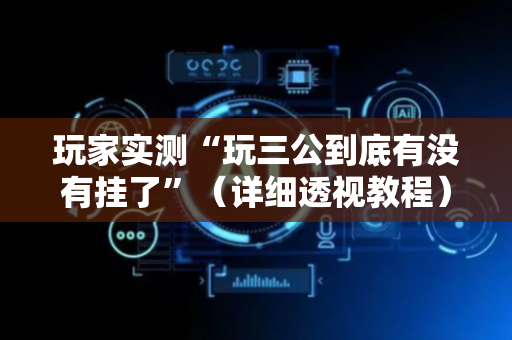 玩家实测“玩三公到底有没有挂了”（详细透视教程）-哔哩哔哩