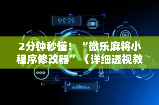 2分钟秒懂！“微乐麻将小程序修改器”（详细透视教程）-哔哩哔哩