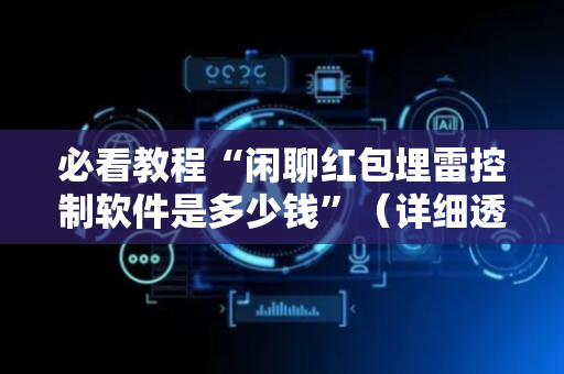 必看教程“闲聊红包埋雷控制软件是多少钱”（详细透视教程）-哔哩哔哩