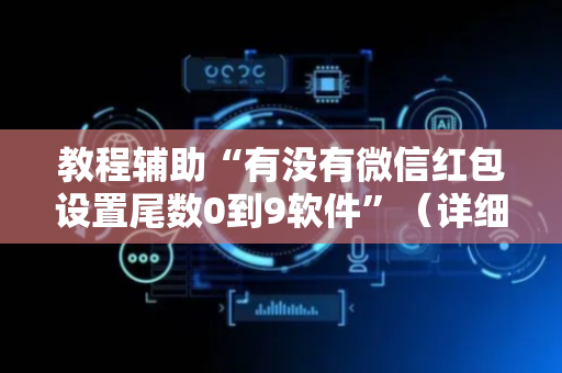教程辅助“有没有微信红包设置尾数0到9软件”（详细透视教程）-哔哩哔哩