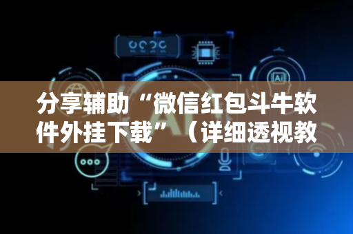 分享辅助“微信红包斗牛软件外挂下载”（详细透视教程）-哔哩哔哩