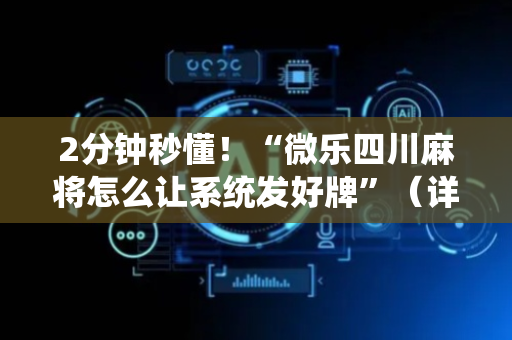 2分钟秒懂！“微乐四川麻将怎么让系统发好牌”（详细透视教程）-哔哩哔哩