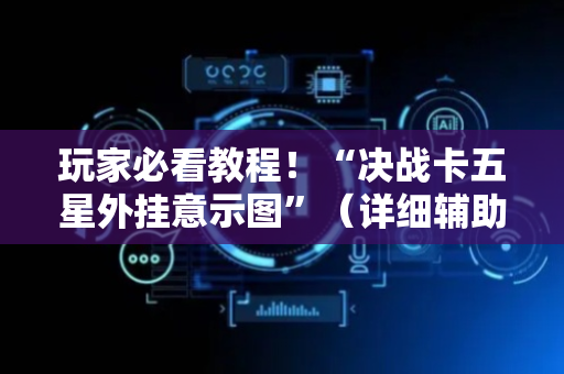 玩家必看教程！“决战卡五星外挂意示图”（详细辅助教程）-哔哩哔哩
