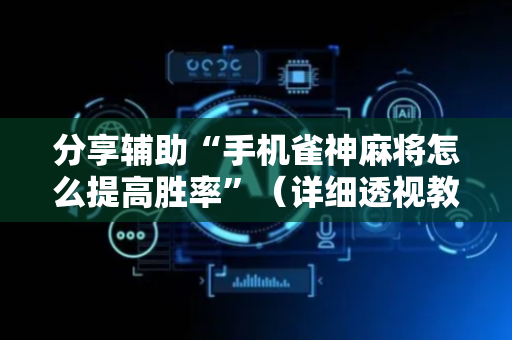 分享辅助“手机雀神麻将怎么提高胜率”（详细透视教程）-哔哩哔哩