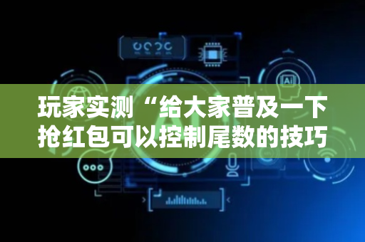 玩家实测“给大家普及一下抢红包可以控制尾数的技巧”（详细透视教程）-哔哩哔哩