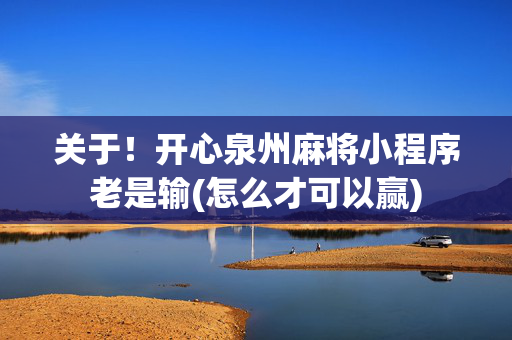 关于！开心泉州麻将小程序老是输(怎么才可以赢)