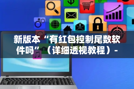 新版本“有红包控制尾数软件吗”（详细透视教程）-哔哩哔哩