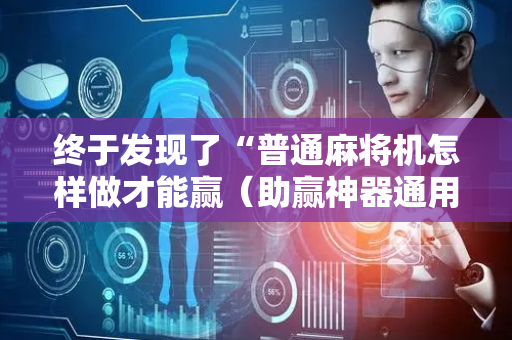 终于发现了“普通麻将机怎样做才能赢（助赢神器通用版）