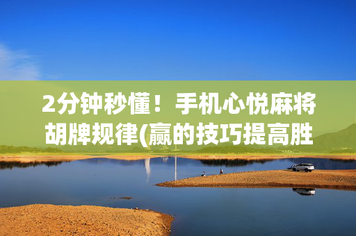 2分钟秒懂！手机心悦麻将胡牌规律(赢的技巧提高胜率)