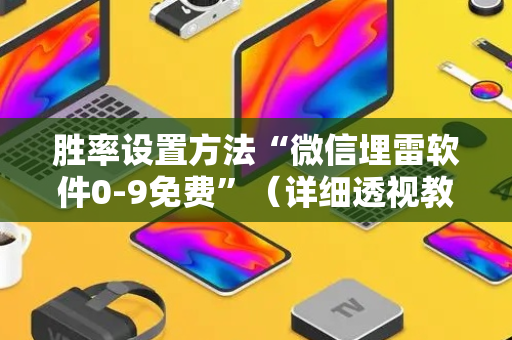 胜率设置方法“微信埋雷软件0-9免费”（详细透视教程）-哔哩哔哩
