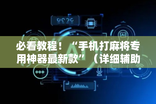必看教程！“手机打麻将专用神器最新款”（详细辅助教程）-哔哩哔哩
