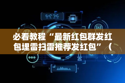 必看教程“最新红包群发红包埋雷扫雷推荐发红包”（详细透视教程）-哔哩哔哩