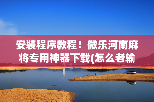 安装程序教程！微乐河南麻将专用神器下载(怎么老输必备神器)