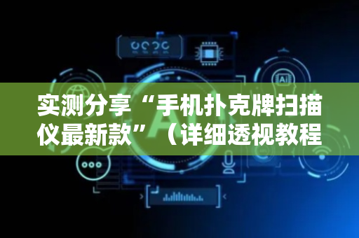 实测分享“手机扑克牌扫描仪最新款”（详细透视教程）-哔哩哔哩