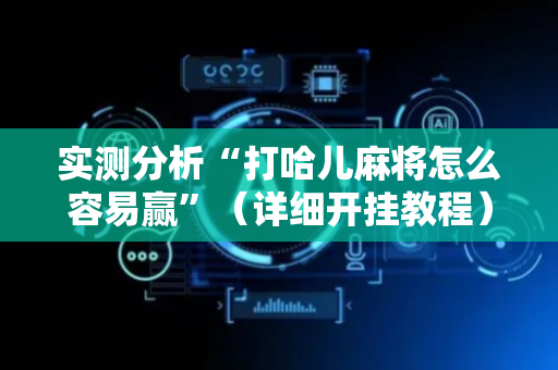 实测分析“打哈儿麻将怎么容易赢”（详细开挂教程）-哔哩哔哩