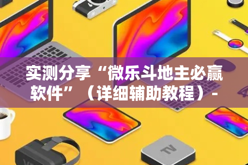 实测分享“微乐斗地主必赢软件”（详细辅助教程）-哔哩哔哩
