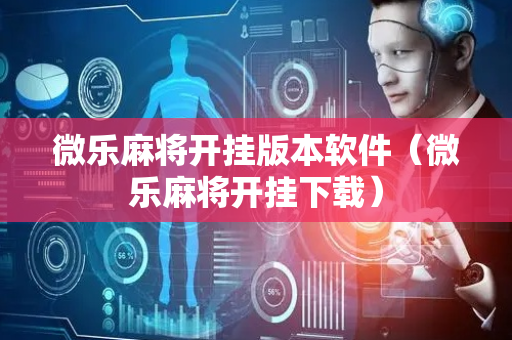 微乐麻将开挂版本软件（微乐麻将开挂下载）