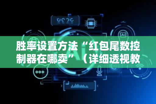 胜率设置方法“红包尾数控制器在哪卖”（详细透视教程）-哔哩哔哩