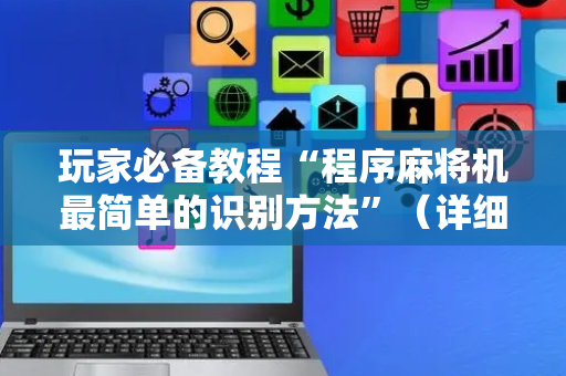 玩家必备教程“程序麻将机最简单的识别方法”（详细透视教程）-哔哩哔哩